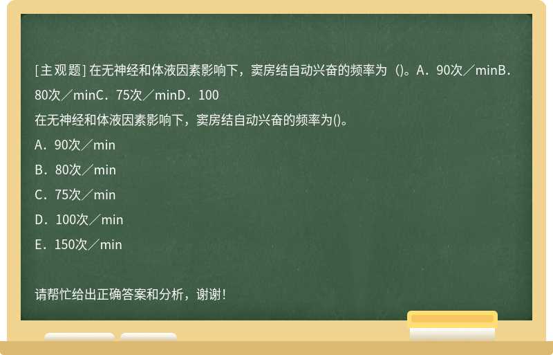 在无神经和体液因素影响下，窦房结自动兴奋的频率为（)。A．90次／minB．80次／minC．75次／minD．100