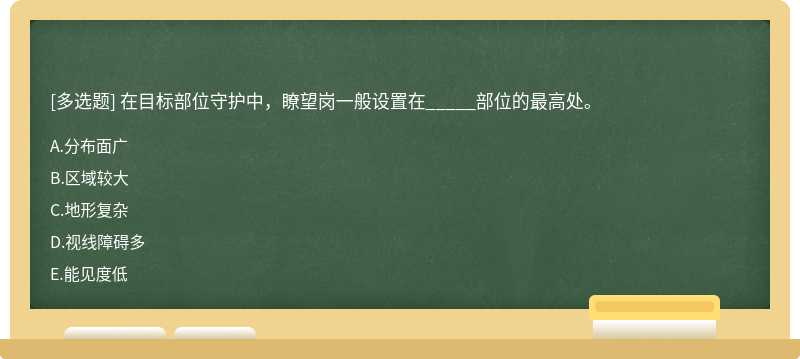 在目标部位守护中，瞭望岗一般设置在_____部位的最高处。A.分布面广B.区域较大C.地形复杂D.视线障