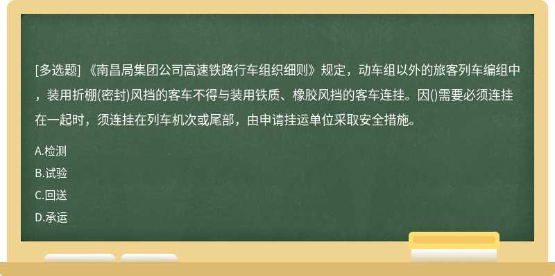 《南昌局集团公司高速铁路行车组织细则》规定，动车组以外的旅客列车编组中，装用折棚(密封)风挡的客车不得与装用铁质、橡胶风挡的客车连挂。因()需要必须连挂在一起时，须连挂在列车机次或尾部，由申请挂运单位采取安全措施。