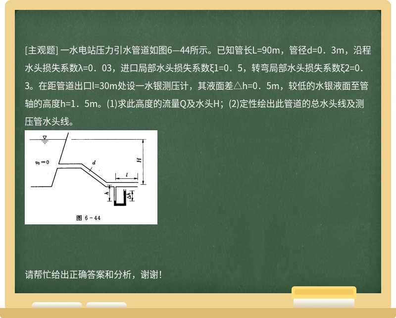 一水电站压力引水管道如图6—44所示。已知管长L=90m，管径d=0．3m，沿程水头损失系数λ=0．03，进口局部