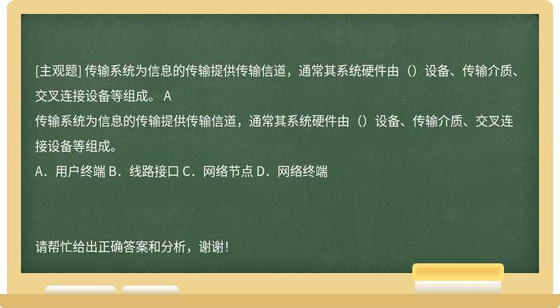 传输系统为信息的传输提供传输信道，通常其系统硬件由（）设备、传输介质、交叉连接设备等组成。 A