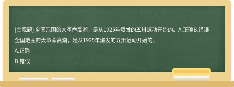 全国范围的大革命高潮，是从1925年爆发的五卅运动开始的。A.正确B.错误