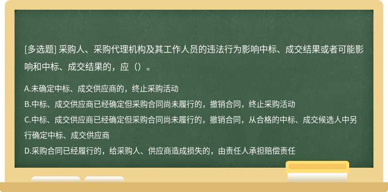 采购人、采购代理机构及其工作人员的违法行为影响中标、成交结果或者可能影响和中标、成交结果的，应（）。