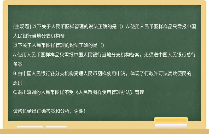 以下关于人民币图样管理的说法正确的是（）A.使用人民币图样样品只需报中国人民银行当地分支机构备