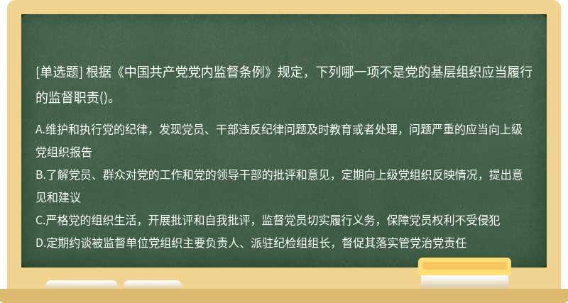 根据《中国共产党党内监督条例》规定，下列哪一项不是党的基层组织应当履行的监督职责（)。A.维护