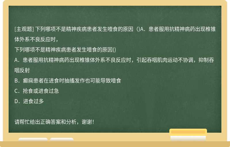 下列哪项不是精神疾病患者发生噎食的原因（)A．患者服用抗精神病药出现椎锥体外系不良反应时，