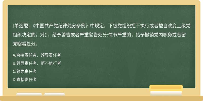 《中国共产党纪律处分条例》中规定，下级党组织拒不执行或者擅自改变上级党组织决定的，对（)，