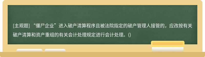 “僵尸企业”进入破产清算程序且被法院指定的破产管理人接管的，应改按有关破产清算和资产重组的