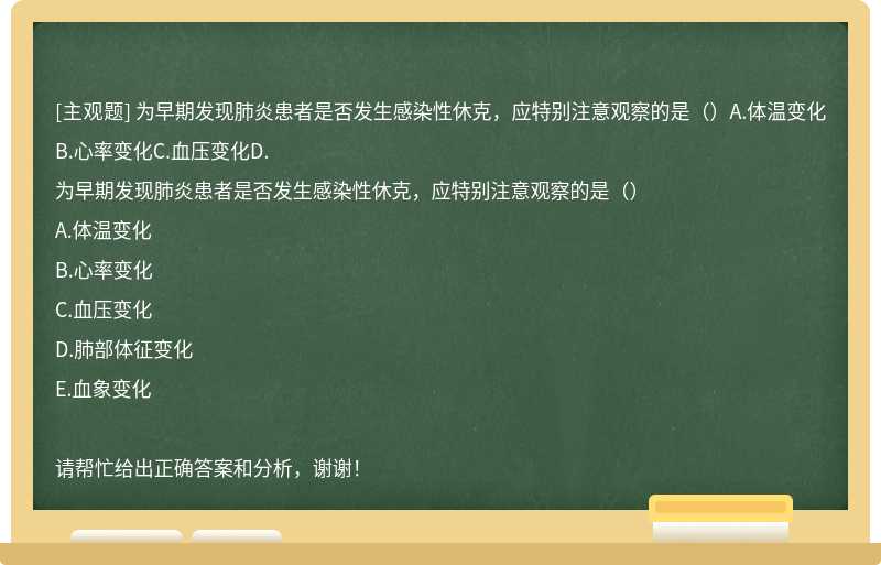 为早期发现肺炎患者是否发生感染性休克，应特别注意观察的是（）A.体温变化B.心率变化C.血压变化D.