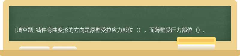 铸件弯曲变形的方向是厚壁受拉应力部位（），而薄壁受压力部位（）。