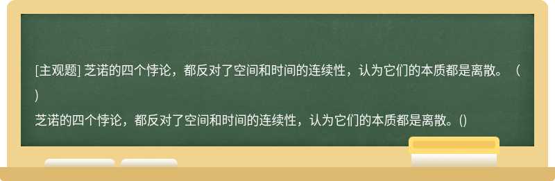 芝诺的四个悖论，都反对了空间和时间的连续性，认为它们的本质都是离散。（)