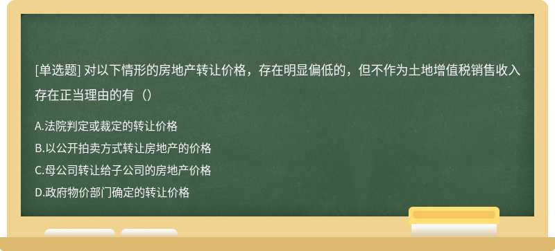 对以下情形的房地产转让价格，存在明显偏低的，但不作为土地增值税销售收入存在正当理由的有（）