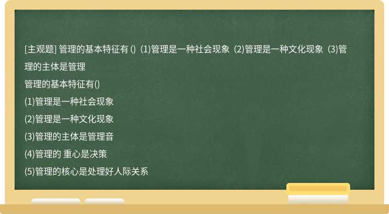 管理的基本特征有（) （1)管理是一种社会现象 （2)管理是一种文化现象 （3)管理的主体是管理