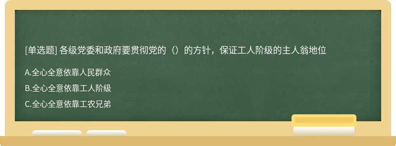 各级党委和政府要贯彻党的（）的方针，保证工人阶级的主人翁地位