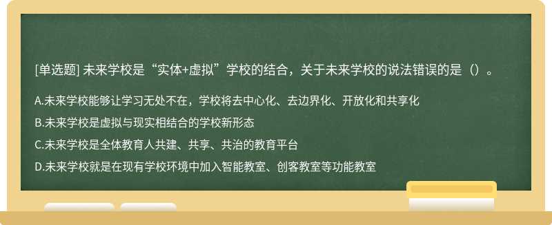 未来学校是“实体+虚拟”学校的结合，关于未来学校的说法错误的是（）。