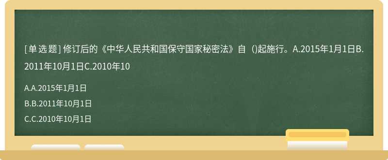 修订后的《中华人民共和国保守国家秘密法》自（)起施行。A.2015年1月1日B.2011年10月1日C.2010年10