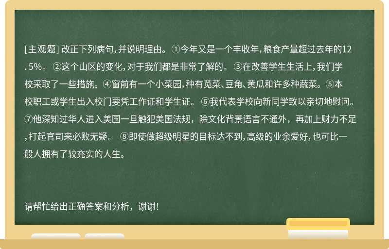 改正下列病句，并说明理由。 ①今年又是一个丰收年，粮食产量超过去年的12．5％。 ②这个山区的变化，对