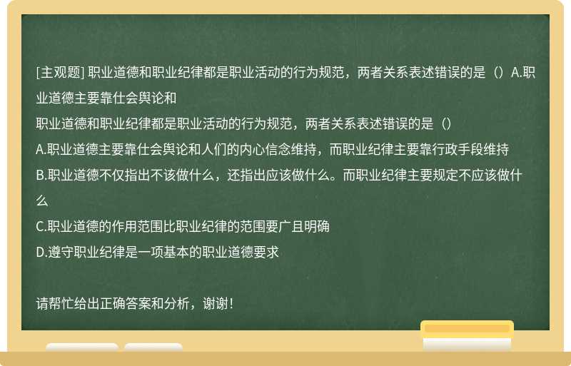 職業道德和職業紀律都是職業活動的行為規范，兩者關系表述錯誤的是（）A.職業道德主要靠仕會輿論和