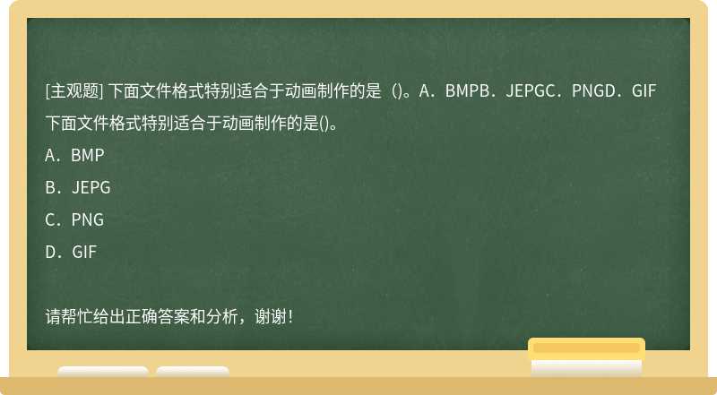 下面文件格式特别适合于动画制作的是（)。A．BMPB．JEPGC．PNGD．GIF