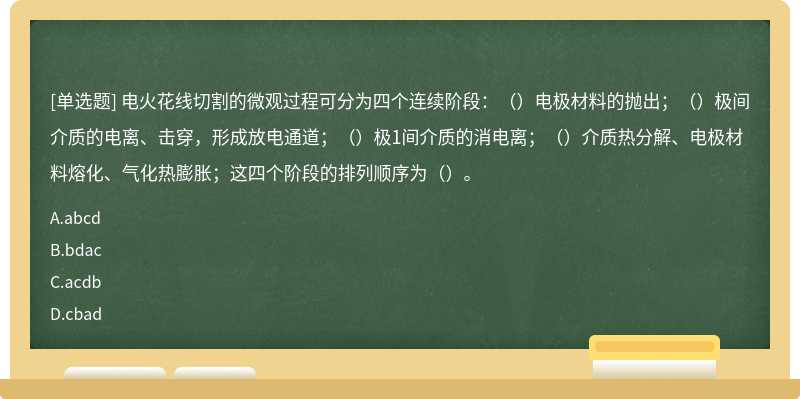 电火花线切割的微观过程可分为四个连续阶段：（）电极材料的抛出；（）极间介质的电离、击穿，形成放电通道；（）极1间介质的消电离；（）介质热分解、电极材料熔化、气化热膨胀；这四个阶段的排列顺序为（）。