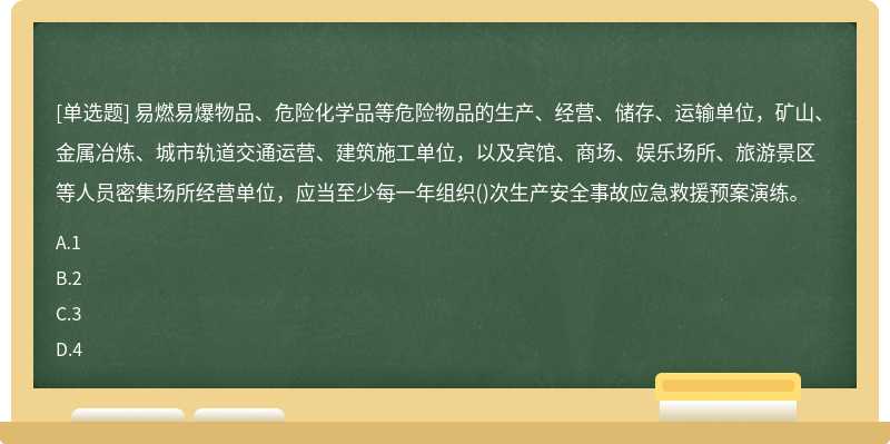 易燃易爆物品、危险化学品等危险物品的生产、经营、储存、运输单位，矿山、金属冶炼、城市轨道交通运营、建筑施工单位，以及宾馆、商场、娱乐场所、旅游景区等人员密集场所经营单位，应当至少每一年组织()次生产安全事故应急救援预案演练。