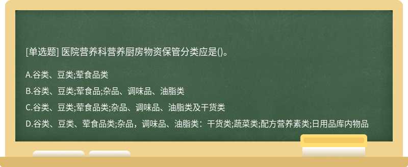 医院营养科营养厨房物资保管分类应是（)。A.谷类、豆类;荤食品类B.谷类、豆类;荤食品;杂品、调味