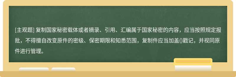 复制国家秘密载体或者摘录、引用、汇编属于国家秘密的内容，应当按照规定报批，不得擅自改变原件