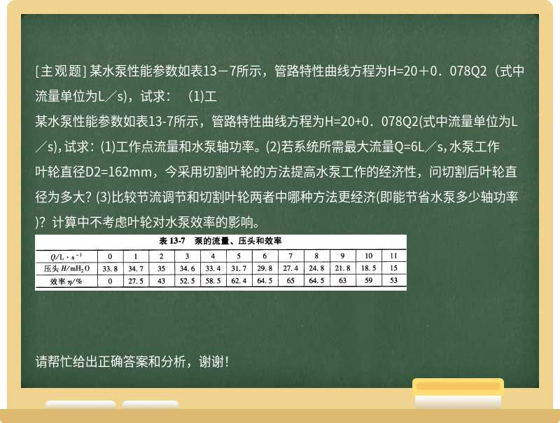 某水泵性能參數如表13－7所示，管路特性曲線方程為H=20＋0．078Q2（式中流量單位為L／s)，試求： （1)工