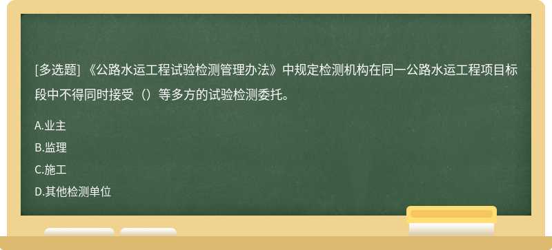 《公路水运工程试验检测管理办法》中规定检测机构在同一公路水运工程项目标段中不得同时接受（）等多方的试验检测委托。