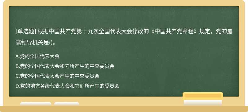 根据中国共产党第十九次全国代表大会修改的《中国共产党章程》规定，党的最高领导机关是（)。