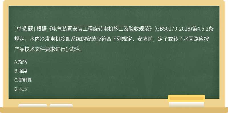 根据《电气装置安装工程旋转电机施工及验收规范》(GB50170-2018)第4.5.2条规定，水内冷发电机冷却系统的安装应符合下列规定，安装前，定子或转子水回路应按产品技术文件要求进行()试验。