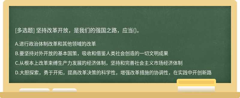 坚持改革开放，是我们的强国之路，应当（)。A.进行政治体制改革和其他领域的改革B.要坚持对外开放