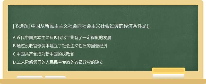 中国从新民主主义社会向社会主义社会过渡的经济条件是（)。A．近代中国资本主义及现代化工业有