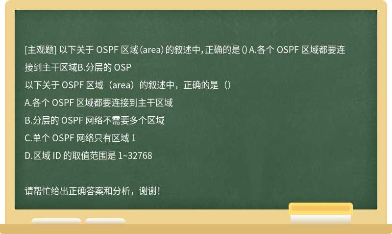 以下关于 OSPF 区域（area）的叙述中，正确的是（）A.各个 OSPF 区域都要连接到主干区域B.分层的 OSP