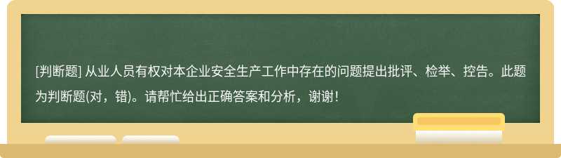 从业人员有权对本企业安全生产工作中存在的问题提出批评、检举、控告。