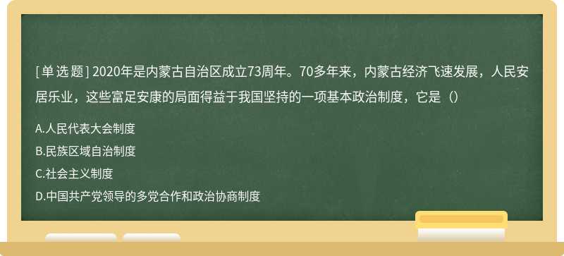 2020年是内蒙古自治区成立73周年。70多年来，内蒙古经济飞速发展，人民安居乐业，这些富足安康的局面得益于我国坚持的一项基本政治制度，它是（）