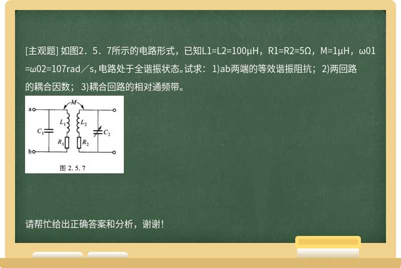如图2．5．7所示的电路形式，已知L1=L2=100μH，R1=R2=5Ω，M=1μH，ω01=ω02=107rad／s，电路处于全谐振状态