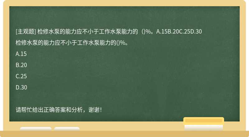 检修水泵的能力应不小于工作水泵能力的（)%。A.15B.20C.25D.30