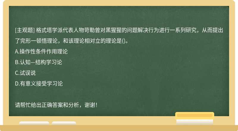 格式塔学派代表人物苛勒曾对黑猩猩的问题解决行为进行一系列研究，从而提出了完形一顿悟理论，和该