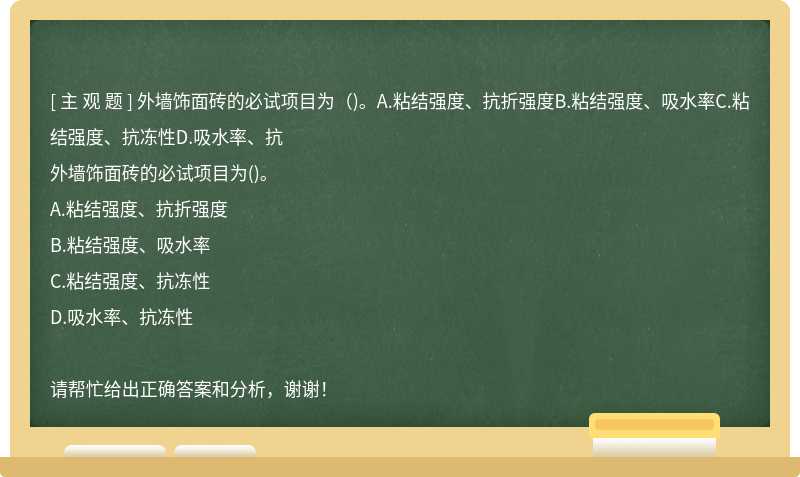 外墙饰面砖的必试项目为（)。A.粘结强度、抗折强度B.粘结强度、吸水率C.粘结强度、抗冻性D.吸水率、抗