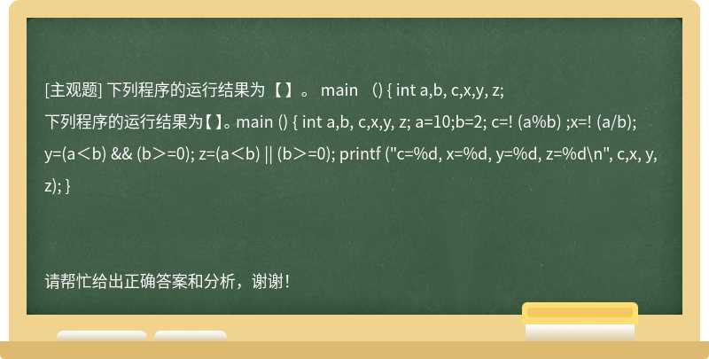 下列程序的运行结果为【 】。 main （) { int a,b, c,x,y, z;