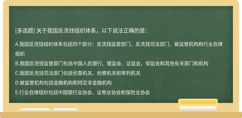 关于我国反洗钱组织体系，以下说法正确的是：A.我国反洗钱组织体系包括四个部分：反洗钱监管部门、反