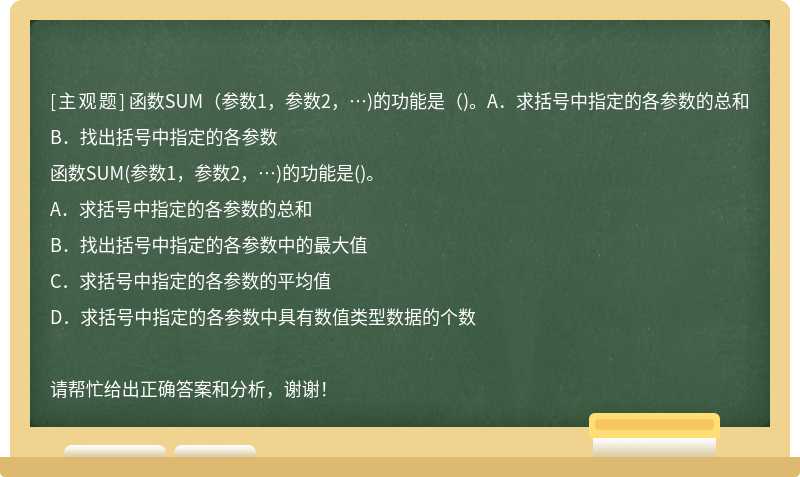 函数SUM（参数1，参数2，…)的功能是（)。A．求括号中指定的各参数的总和B．找出括号中指定的各参数