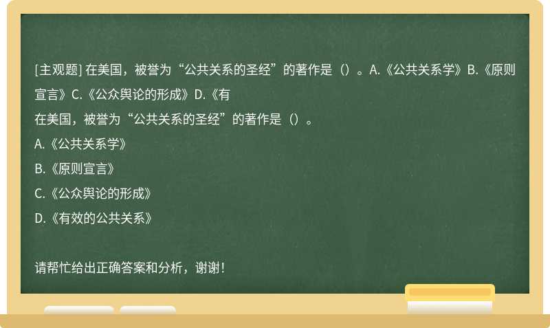 在美国，被誉为“公共关系的圣经”的著作是（）。A.《公共关系学》B.《原则宣言》C.《公众舆论的形成》D.《有