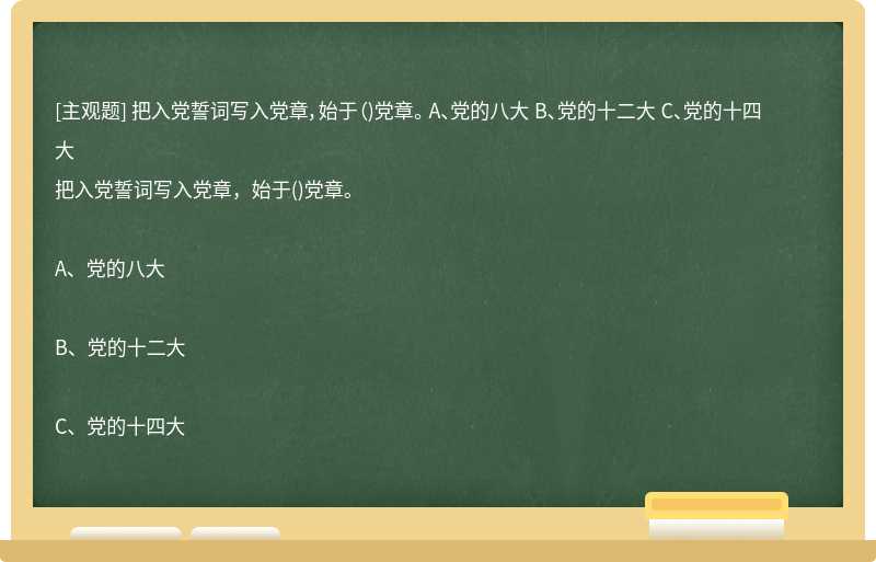 把入党誓词写入党章，始于（)党章。 A、党的八大 B、党的十二大 C、党的十四大