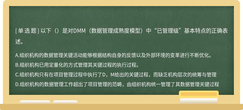 以下（）是对DMM（数据管理成熟度模型）中“已管理级”基本特点的正确表述。