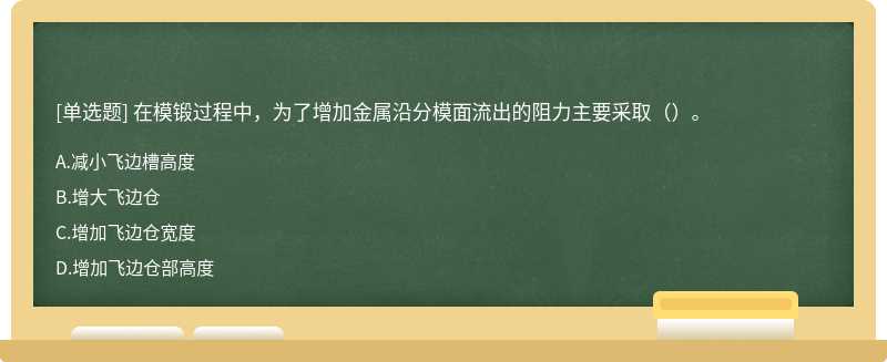 在模锻过程中，为了增加金属沿分模面流出的阻力主要采取（）。