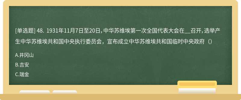 48. 1931年11月7日至20日，中华苏维埃第一次全国代表大会在__召开，选举产生中华苏维埃共和国中央执行委员会，宣布成立中华苏维埃共和国临时中央政府（）