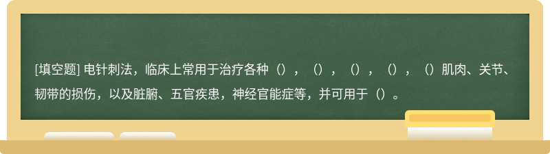 电针刺法，临床上常用于治疗各种（），（），（），（），（）肌肉、关节、韧带的损伤，以及脏腑、五官疾患，神经官能症等，并可用于（）。