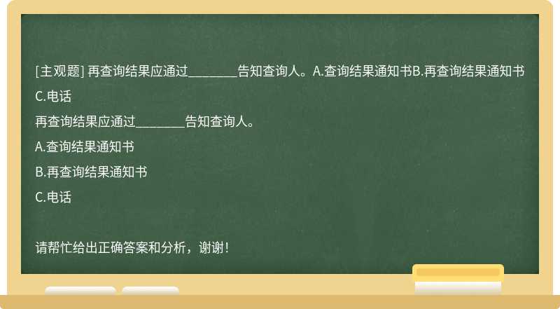 再查询结果应通过_______告知查询人。A.查询结果通知书B.再查询结果通知书C.电话